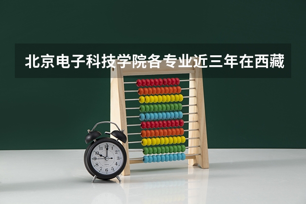 北京电子科技学院各专业近三年在西藏招生人数一览表