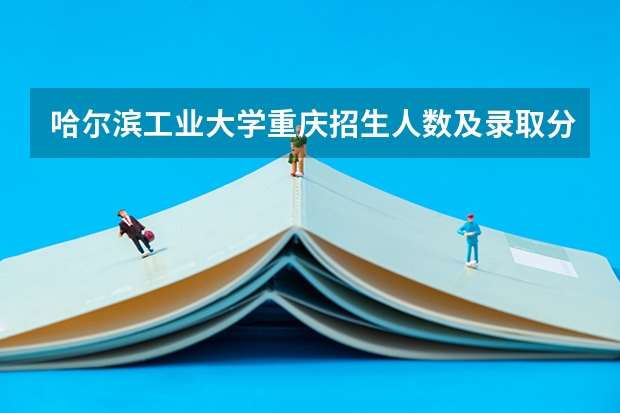 哈尔滨工业大学重庆招生人数及录取分数线